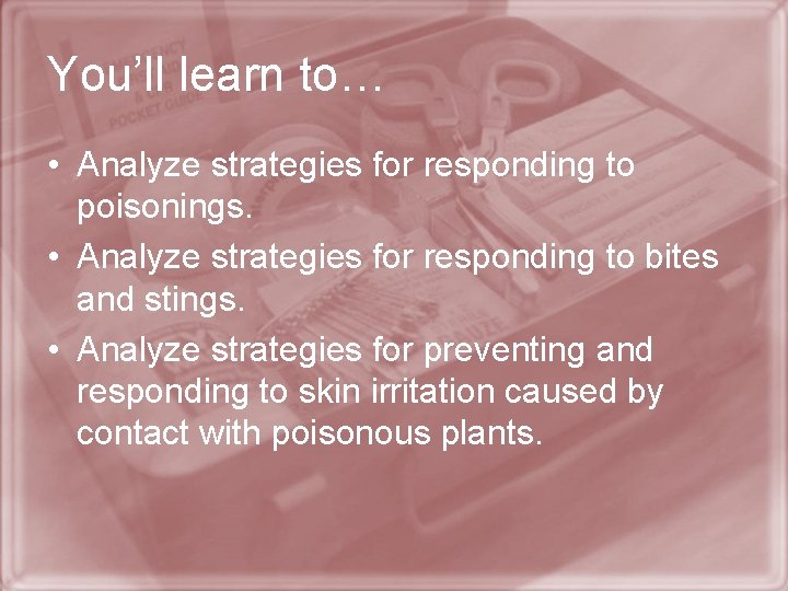 You’ll learn to… • Analyze strategies for responding to poisonings. • Analyze strategies for
