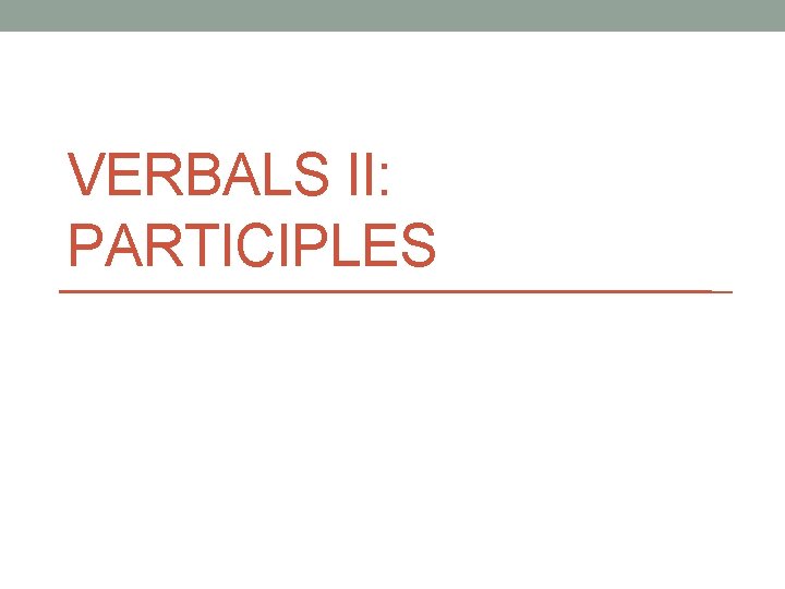 VERBALS II: PARTICIPLES 