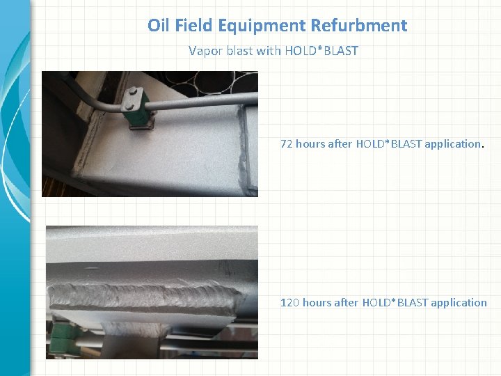 Oil Field Equipment Refurbment Vapor blast with HOLD*BLAST 72 hours after HOLD*BLAST application. 120