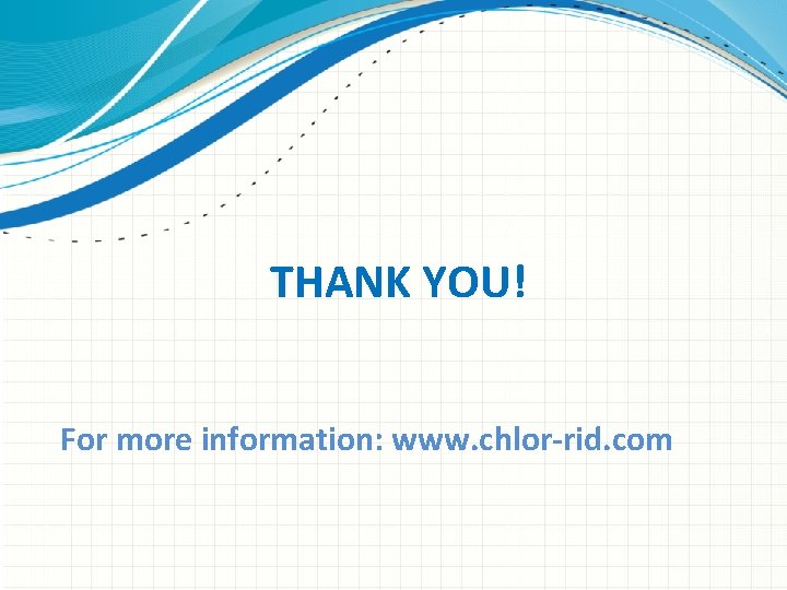 THANK YOU! For more information: www. chlor-rid. com 