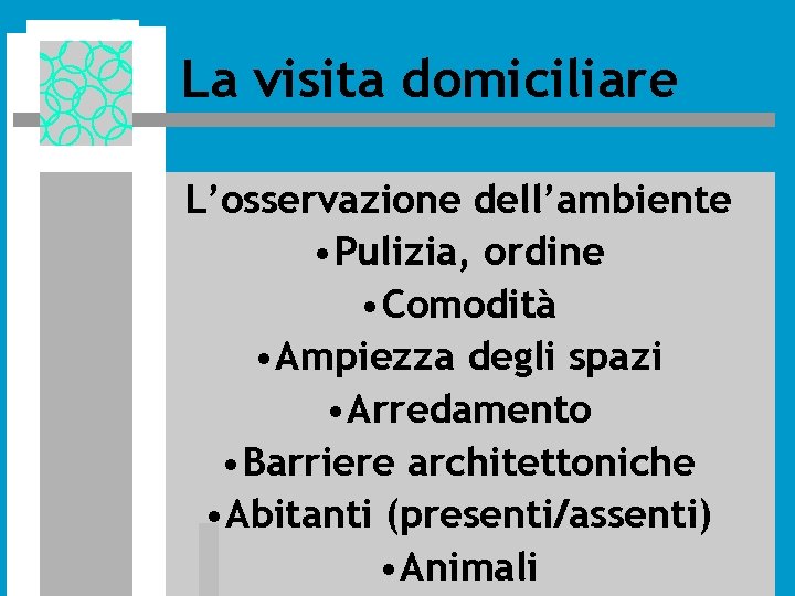 La visita domiciliare L’osservazione dell’ambiente • Pulizia, ordine • Comodità • Ampiezza degli spazi La visita domiciliare L’osservazione dell’ambiente • Pulizia, ordine • Comodità • Ampiezza degli spazi