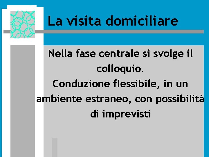 La visita domiciliare Nella fase centrale si svolge il colloquio. Conduzione flessibile, in un La visita domiciliare Nella fase centrale si svolge il colloquio. Conduzione flessibile, in un