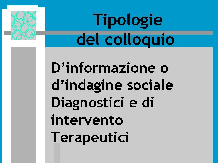 Tipologie del colloquio D’informazione o d’indagine sociale Diagnostici e di intervento Terapeutici Tipologie del colloquio D’informazione o d’indagine sociale Diagnostici e di intervento Terapeutici