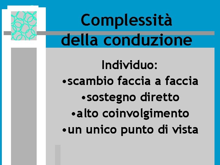 Complessità della conduzione Individuo: • scambio faccia a faccia • sostegno diretto • alto Complessità della conduzione Individuo: • scambio faccia a faccia • sostegno diretto • alto