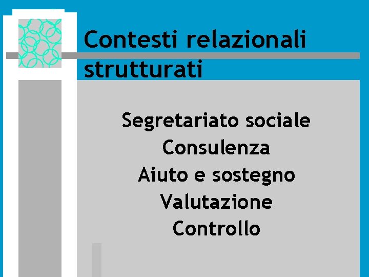 Contesti relazionali strutturati Segretariato sociale Consulenza Aiuto e sostegno Valutazione Controllo Contesti relazionali strutturati Segretariato sociale Consulenza Aiuto e sostegno Valutazione Controllo