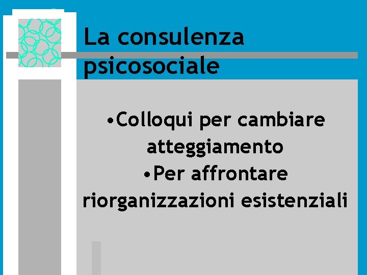 La consulenza psicosociale • Colloqui per cambiare atteggiamento • Per affrontare riorganizzazioni esistenziali La consulenza psicosociale • Colloqui per cambiare atteggiamento • Per affrontare riorganizzazioni esistenziali