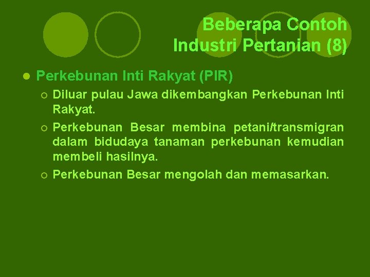Beberapa Contoh Industri Pertanian (8) l Perkebunan Inti Rakyat (PIR) Diluar pulau Jawa dikembangkan Beberapa Contoh Industri Pertanian (8) l Perkebunan Inti Rakyat (PIR) Diluar pulau Jawa dikembangkan