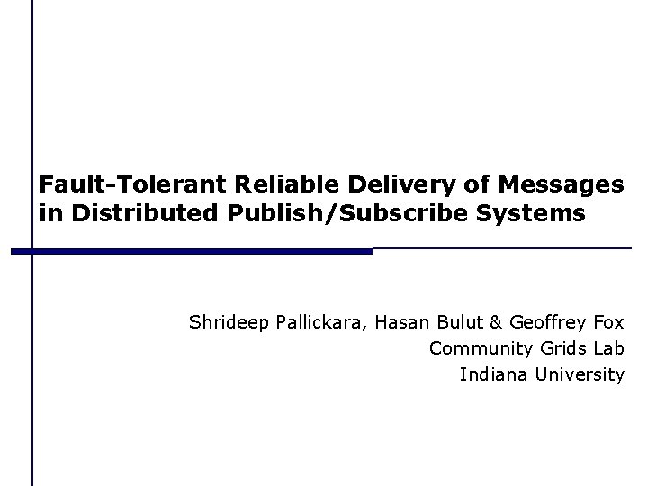 Fault-Tolerant Reliable Delivery of Messages in Distributed Publish/Subscribe Systems Shrideep Pallickara, Hasan Bulut &