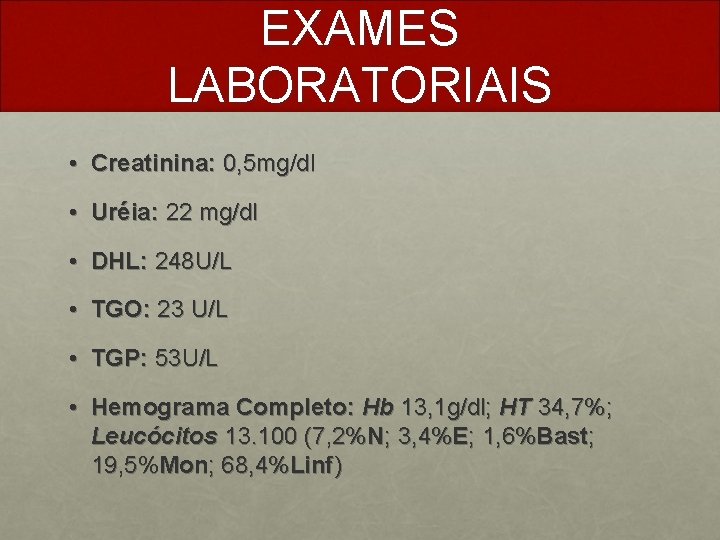 EXAMES LABORATORIAIS • Creatinina: 0, 5 mg/dl • Uréia: 22 mg/dl • DHL: 248