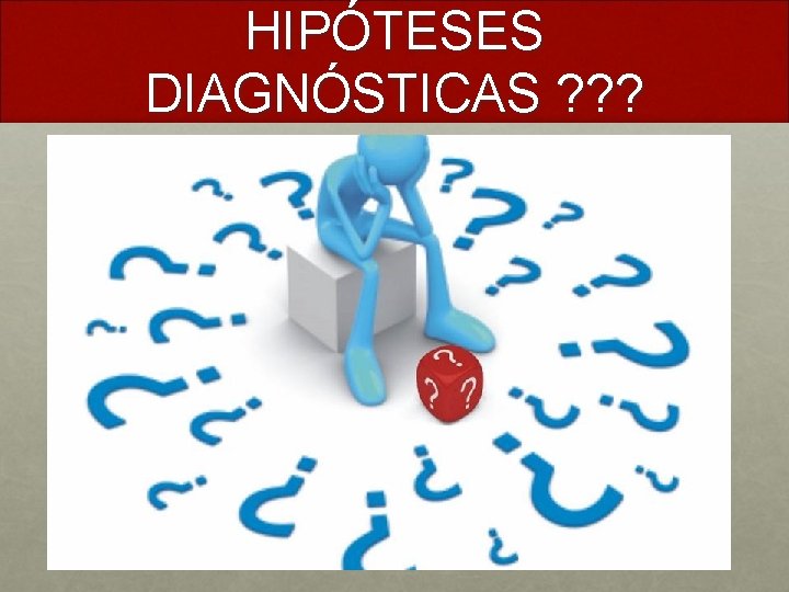 HIPÓTESES DIAGNÓSTICAS ? ? ? 