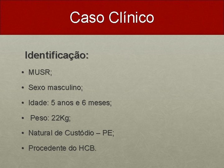 Caso Clínico Identificação: • MUSR; • Sexo masculino; • Idade: 5 anos e 6