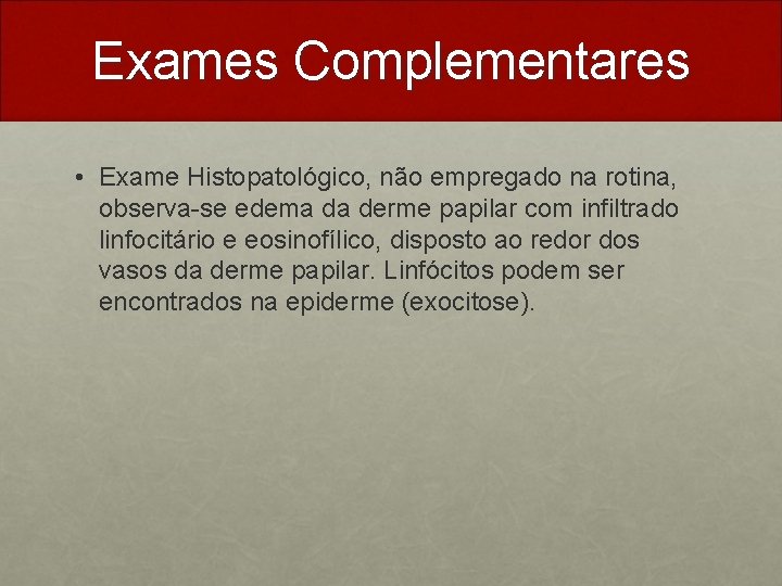 Exames Complementares • Exame Histopatológico, não empregado na rotina, observa-se edema da derme papilar