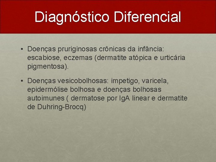 Diagnóstico Diferencial • Doenças pruriginosas crônicas da infância: escabiose, eczemas (dermatite atópica e urticária