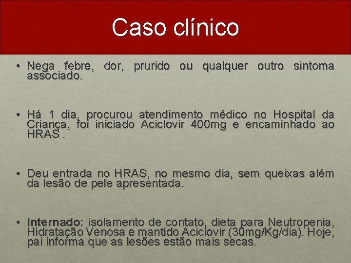 Caso clínico • Nega febre, dor, prurido ou qualquer outro sintoma associado. • Há