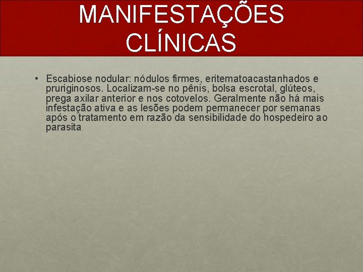 MANIFESTAÇÕES CLÍNICAS • Escabiose nodular: nódulos firmes, eritematoacastanhados e pruriginosos. Localizam-se no pênis, bolsa