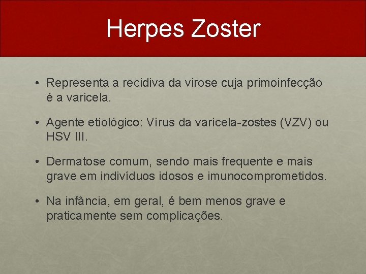 Herpes Zoster • Representa a recidiva da virose cuja primoinfecção é a varicela. •