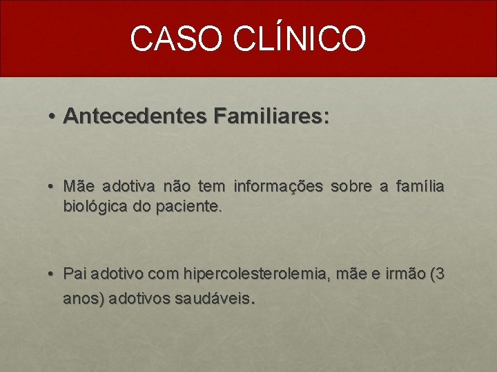 CASO CLÍNICO • Antecedentes Familiares: • Mãe adotiva não tem informações sobre a família