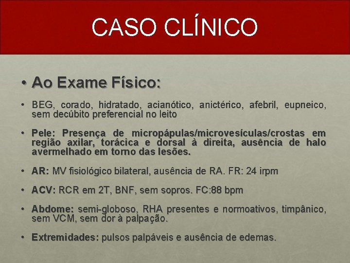 CASO CLÍNICO • Ao Exame Físico: • BEG, corado, hidratado, acianótico, anictérico, afebril, eupneico,