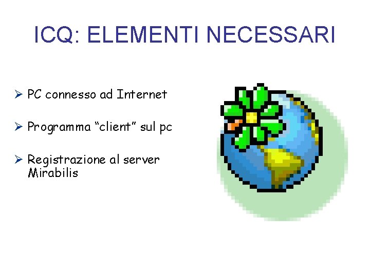 ICQ: ELEMENTI NECESSARI Ø PC connesso ad Internet Ø Programma “client” sul pc Ø