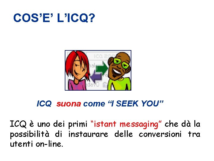 COS’E’ L’ICQ? ICQ suona come “I SEEK YOU” ICQ è uno dei primi “istant