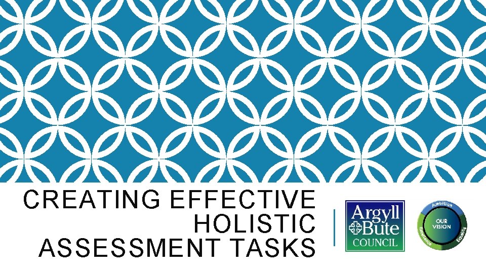 CREATING EFFECTIVE HOLISTIC ASSESSMENT TASKS CREATING EFFECTIVE HOLISTIC ASSESSMENT TASKS