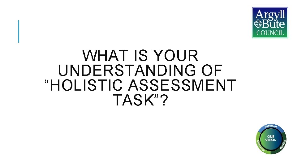 WHAT IS YOUR UNDERSTANDING OF “HOLISTIC ASSESSMENT TASK”? WHAT IS YOUR UNDERSTANDING OF “HOLISTIC ASSESSMENT TASK”?
