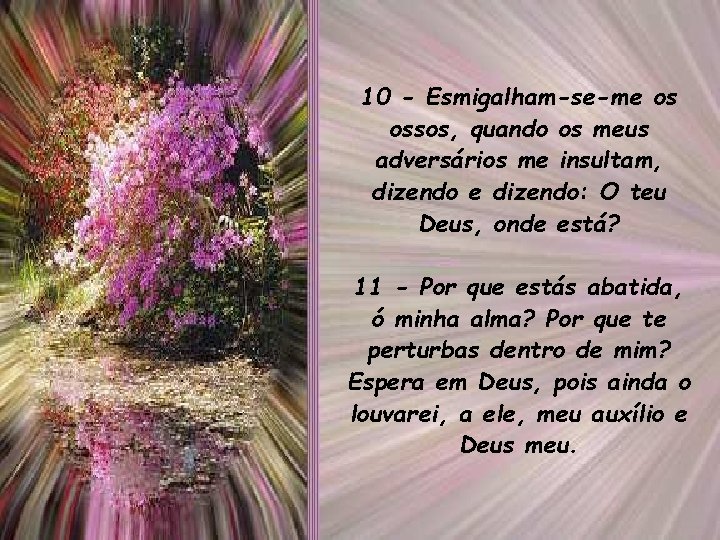 10 - Esmigalham-se-me os ossos, quando os meus adversários me insultam, dizendo e dizendo:
