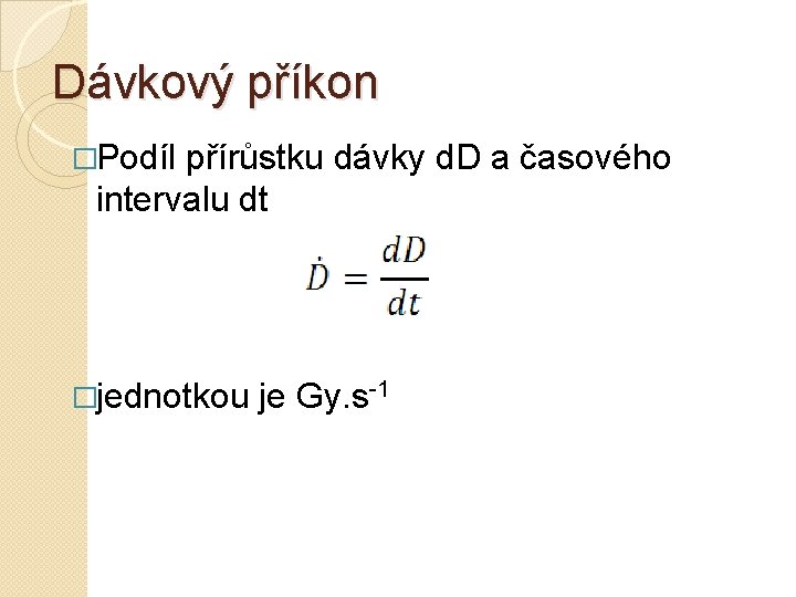 Dávkový příkon �Podíl přírůstku dávky d. D a časového intervalu dt �jednotkou je Gy.