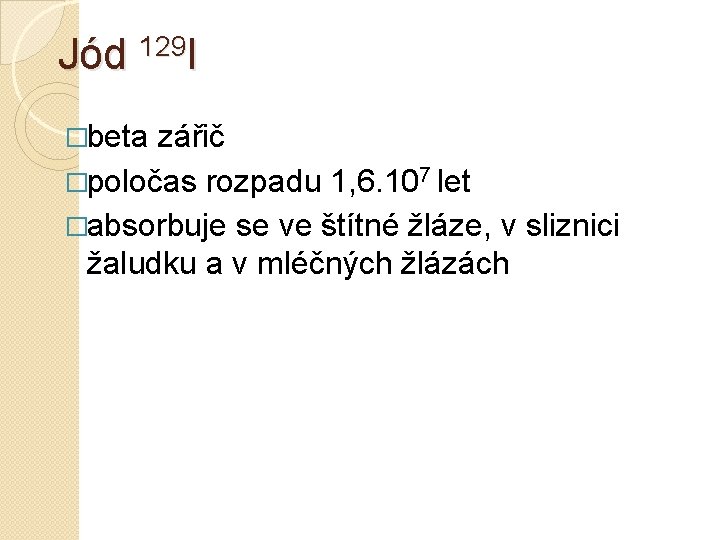 Jód 129 I �beta zářič �poločas rozpadu 1, 6. 107 let �absorbuje se ve