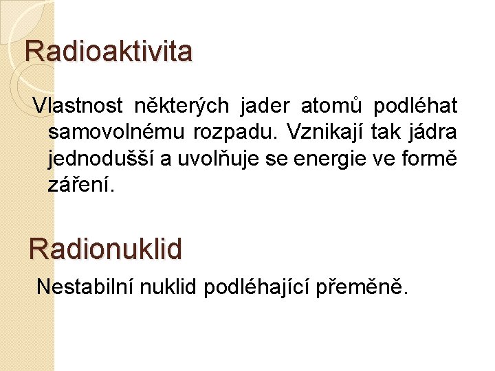 Radioaktivita Vlastnost některých jader atomů podléhat samovolnému rozpadu. Vznikají tak jádra jednodušší a uvolňuje