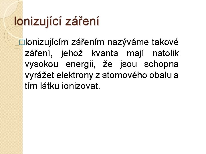 Ionizující záření �Ionizujícím zářením nazýváme takové záření, jehož kvanta mají natolik vysokou energii, že