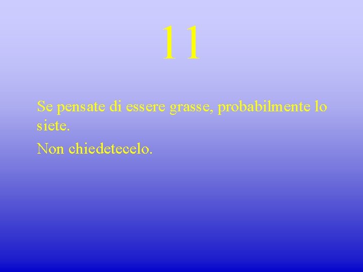 11 Se pensate di essere grasse, probabilmente lo siete. Non chiedetecelo. 
