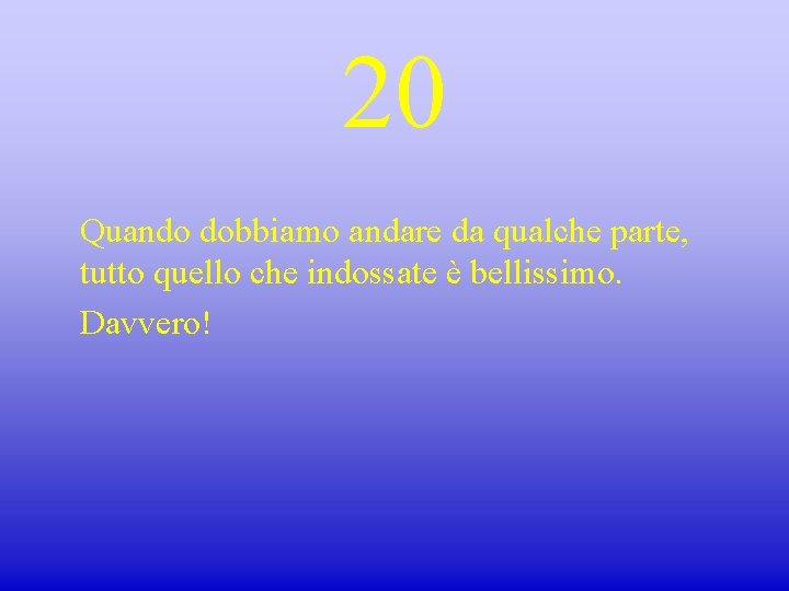 20 Quando dobbiamo andare da qualche parte, tutto quello che indossate è bellissimo. Davvero!