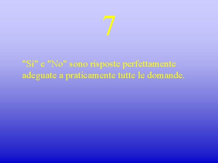 7 "Sì" e "No" sono risposte perfettamente adeguate a praticamente tutte le domande. 