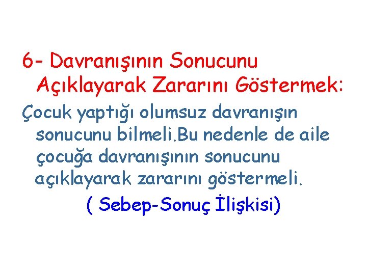 6 - Davranışının Sonucunu Açıklayarak Zararını Göstermek: Çocuk yaptığı olumsuz davranışın sonucunu bilmeli. Bu 6 - Davranışının Sonucunu Açıklayarak Zararını Göstermek: Çocuk yaptığı olumsuz davranışın sonucunu bilmeli. Bu