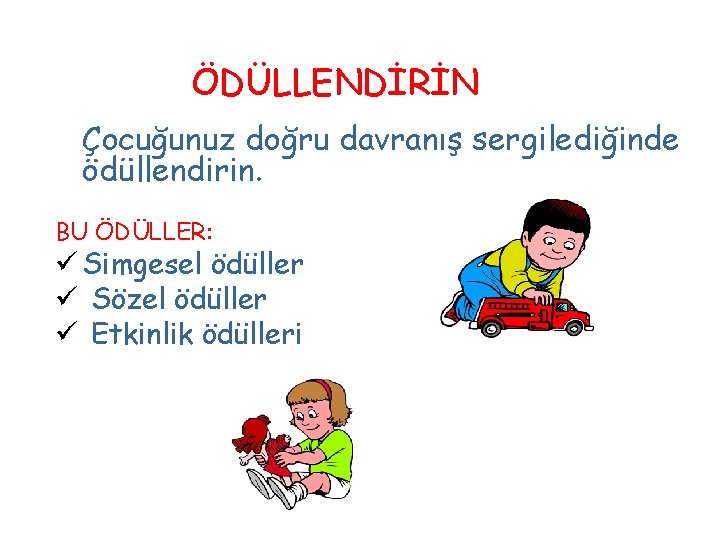 ÖDÜLLENDİRİN Çocuğunuz doğru davranış sergilediğinde ödüllendirin. BU ÖDÜLLER: ü Simgesel ödüller ü Sözel ödüller