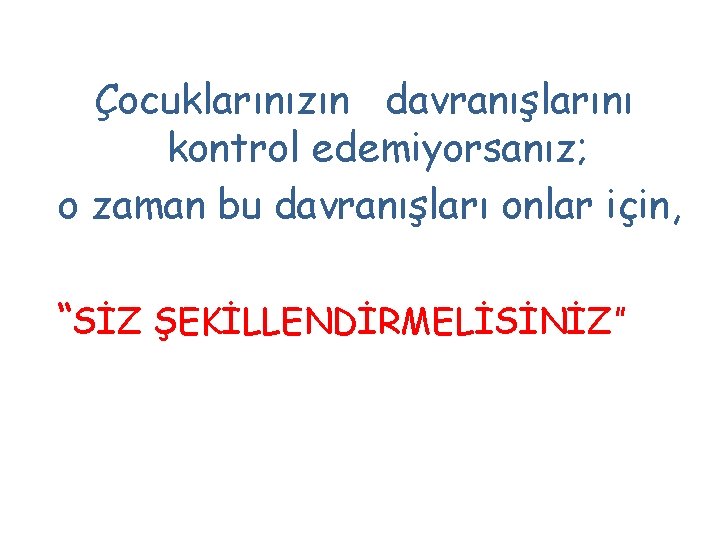 Çocuklarınızın davranışlarını kontrol edemiyorsanız; o zaman bu davranışları onlar için, “SİZ ŞEKİLLENDİRMELİSİNİZ” Çocuklarınızın davranışlarını kontrol edemiyorsanız; o zaman bu davranışları onlar için, “SİZ ŞEKİLLENDİRMELİSİNİZ”