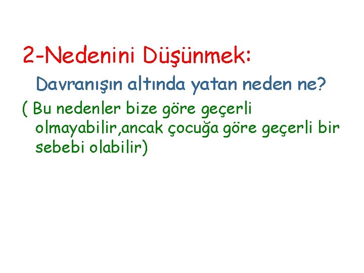 2 -Nedenini Düşünmek: Davranışın altında yatan neden ne? ( Bu nedenler bize göre geçerli