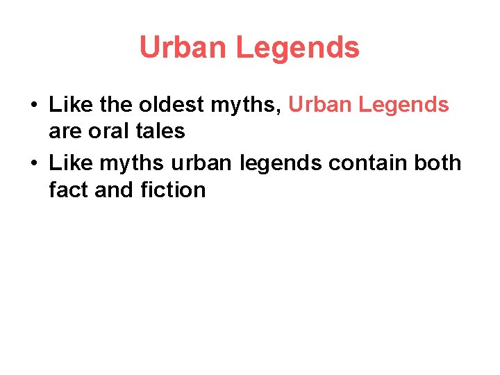 Urban Legends • Like the oldest myths, Urban Legends are oral tales • Like