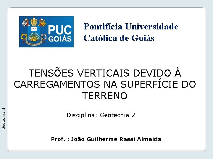 Pontifícia Universidade Católica de Goiás Geotecnia II TENSÕES VERTICAIS DEVIDO À CARREGAMENTOS NA SUPERFÍCIE