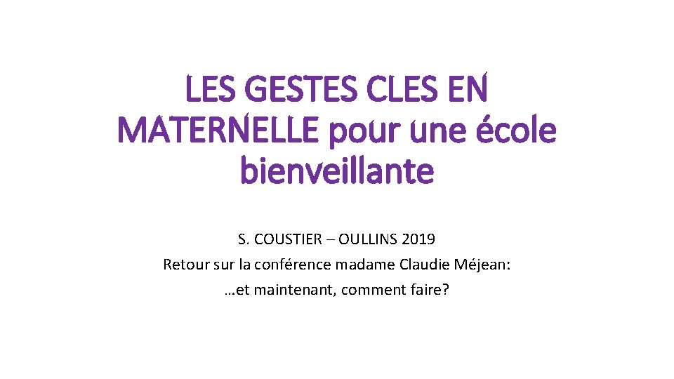 LES GESTES CLES EN MATERNELLE pour une école bienveillante S. COUSTIER – OULLINS 2019 LES GESTES CLES EN MATERNELLE pour une école bienveillante S. COUSTIER – OULLINS 2019