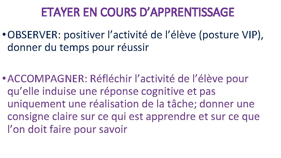 ETAYER EN COURS D’APPRENTISSAGE • OBSERVER: positiver l’activité de l’élève (posture VIP), donner du