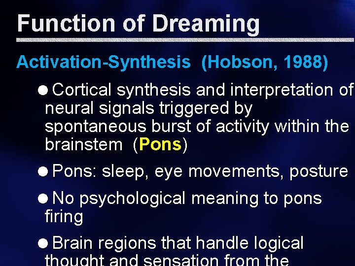 Function of Dreaming Activation-Synthesis (Hobson, 1988) =Cortical synthesis and interpretation of neural signals triggered