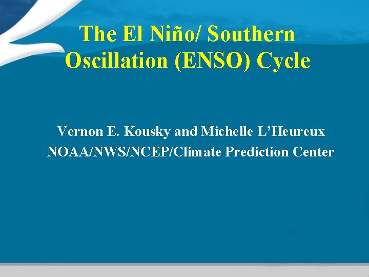 The El Niño/ Southern Oscillation (ENSO) Cycle Vernon E. Kousky and Michelle L’Heureux NOAA/NWS/NCEP/Climate