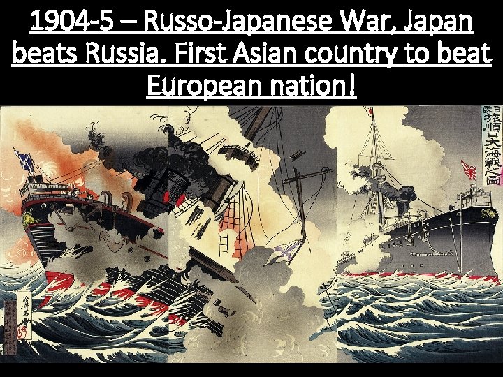 1904 -5 – Russo-Japanese War, Japan beats Russia. First Asian country to beat European