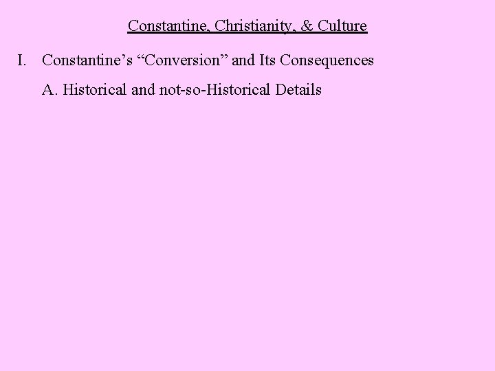 Constantine, Christianity, & Culture I. Constantine’s “Conversion” and Its Consequences A. Historical and not-so-Historical