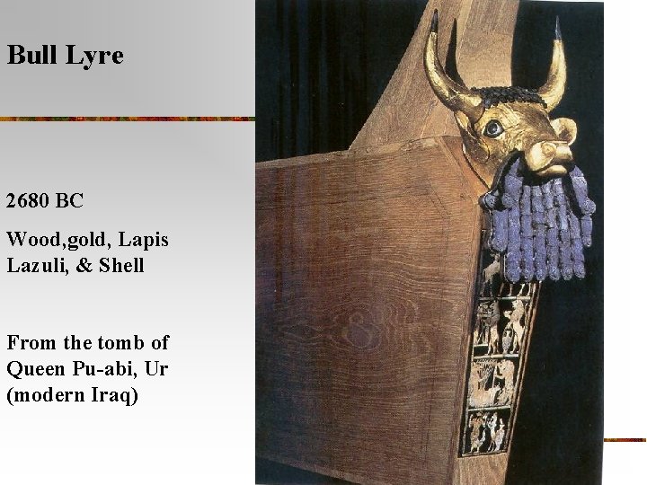 Bull Lyre 2680 BC Wood, gold, Lapis Lazuli, & Shell From the tomb of