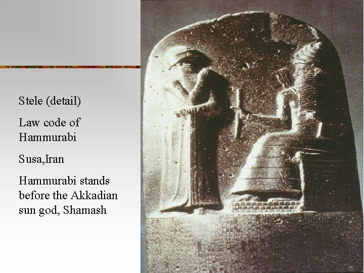 Stele (detail) Law code of Hammurabi Susa, Iran Hammurabi stands before the Akkadian sun