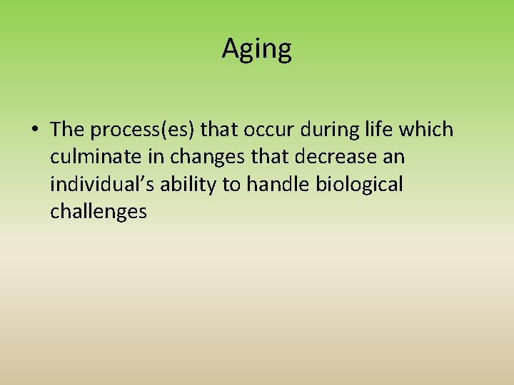 Aging • The process(es) that occur during life which culminate in changes that decrease