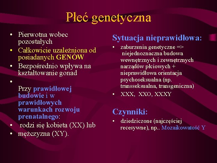 Płeć genetyczna • Pierwotna wobec pozostałych • Całkowicie uzależniona od posiadanych GENÓW • Bezpośrednio